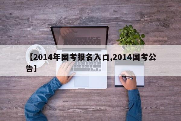 【2014年国考报名入口,2014国考公告】