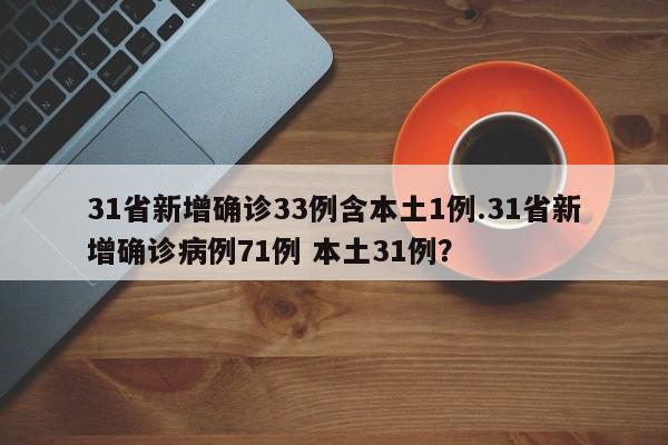 31省新增确诊33例含本土1例.31省新增确诊病例71例 本土31例?