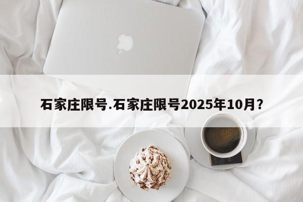 石家庄限号.石家庄限号2025年10月?