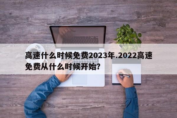 高速什么时候免费2023年.2022高速免费从什么时候开始?