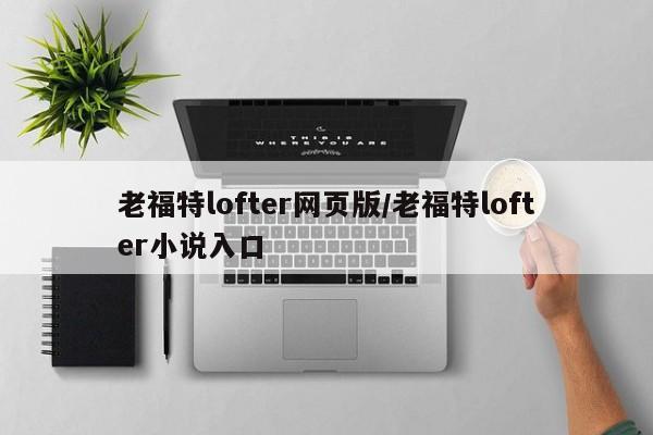 老福特lofter网页版/老福特lofter小说入口
