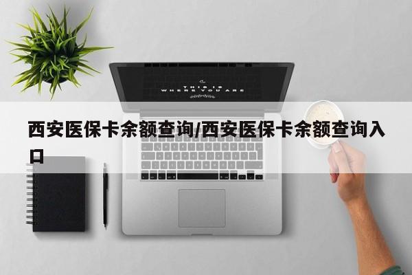 西安医保卡余额查询/西安医保卡余额查询入口