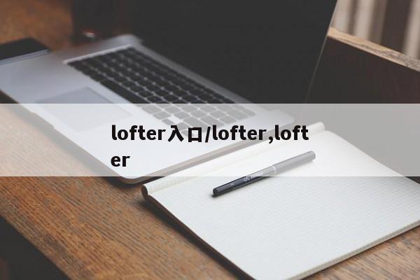 lofter入口/lofter,lofter