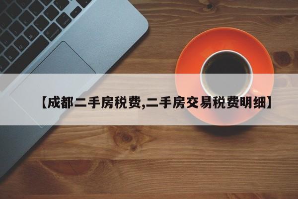 【成都二手房税费,二手房交易税费明细】