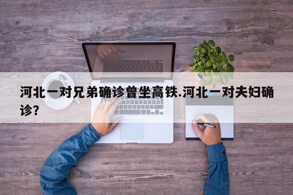 河北一对兄弟确诊曾坐高铁.河北一对夫妇确诊?