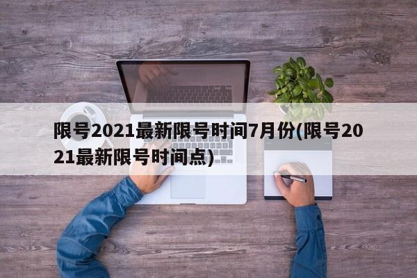 限号2021最新限号时间7月份(限号2021最新限号时间点)