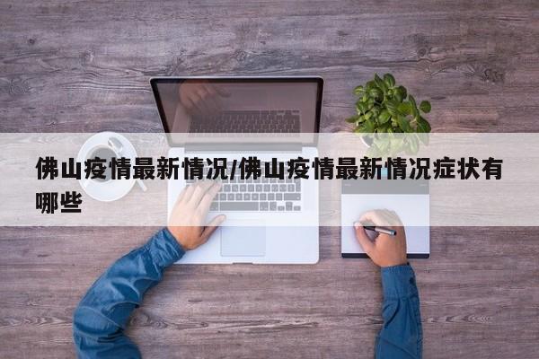 佛山疫情最新情况/佛山疫情最新情况症状有哪些