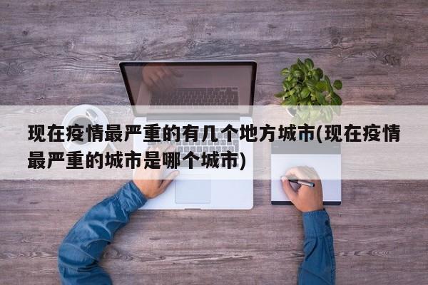 现在疫情最严重的有几个地方城市(现在疫情最严重的城市是哪个城市)