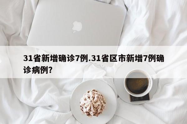 31省新增确诊7例.31省区市新增7例确诊病例?