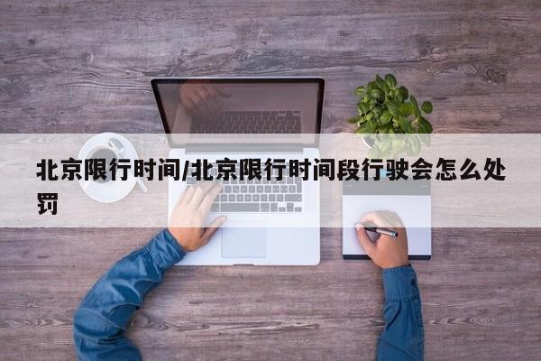 北京限行时间/北京限行时间段行驶会怎么处罚