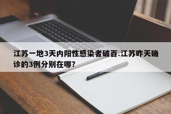 江苏一地3天内阳性感染者破百.江苏昨天确诊的3例分别在哪?