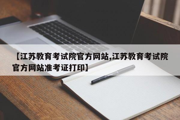 【江苏教育考试院官方网站,江苏教育考试院官方网站准考证打印】