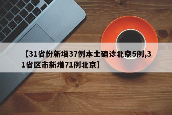 【31省份新增37例本土确诊北京5例,31省区市新增71例北京】