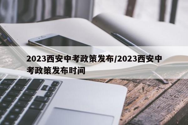 2023西安中考政策发布/2023西安中考政策发布时间