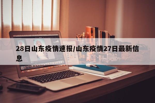 28日山东疫情速报/山东疫情27日最新信息