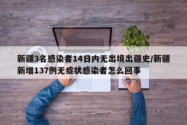 新疆3名感染者14日内无出境出疆史/新疆新增137例无症状感染者怎么回事