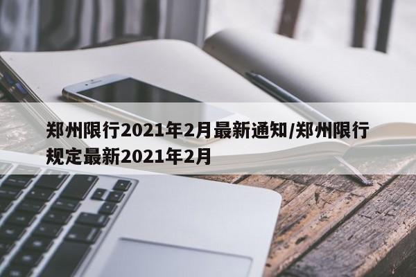 郑州限行2021年2月最新通知/郑州限行规定最新2021年2月