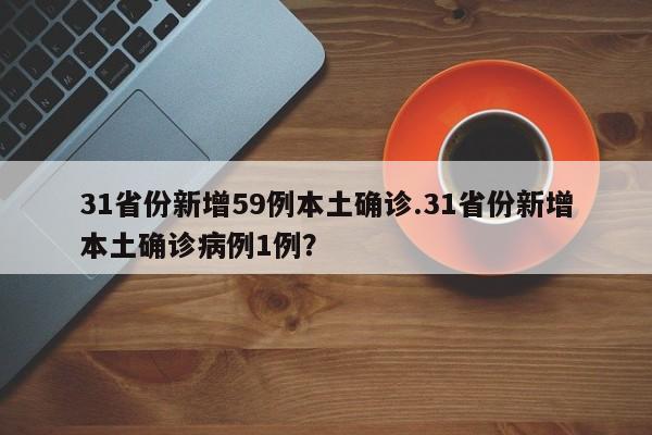31省份新增59例本土确诊.31省份新增本土确诊病例1例?