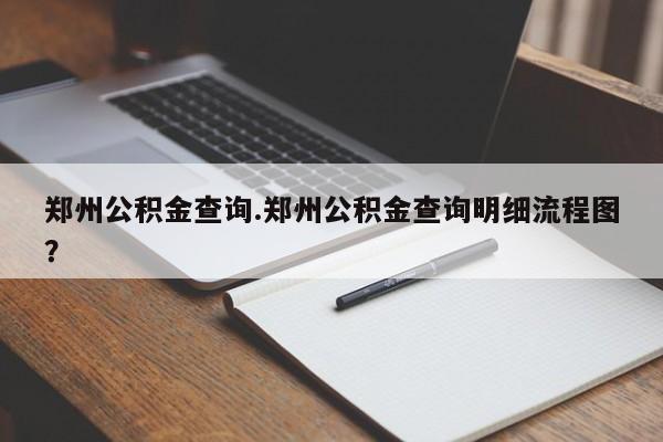 郑州公积金查询.郑州公积金查询明细流程图?