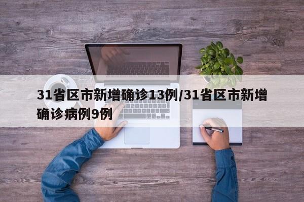 31省区市新增确诊13例/31省区市新增确诊病例9例
