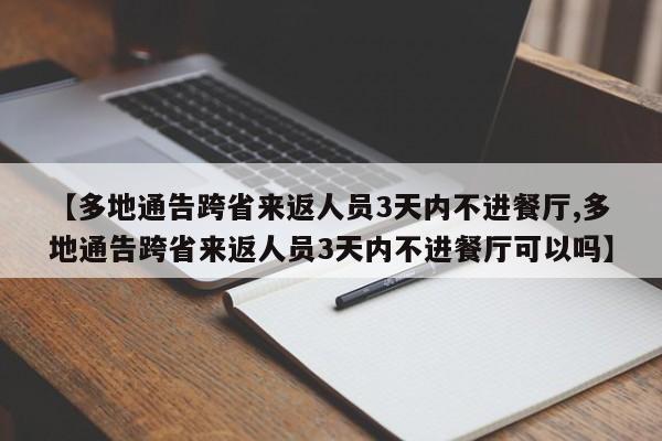 【多地通告跨省来返人员3天内不进餐厅,多地通告跨省来返人员3天内不进餐厅可以吗】