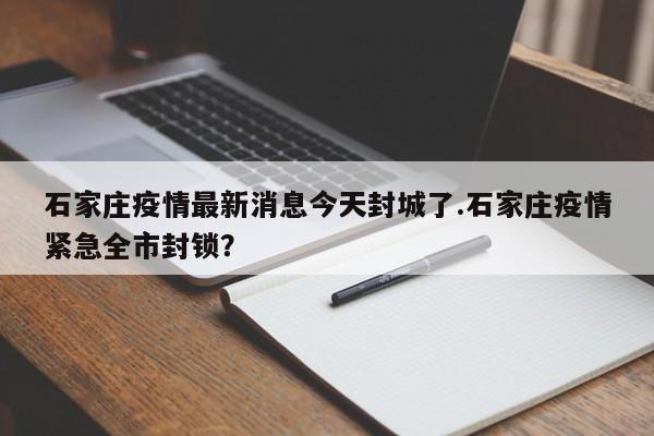 石家庄疫情最新消息今天封城了.石家庄疫情紧急全市封锁?