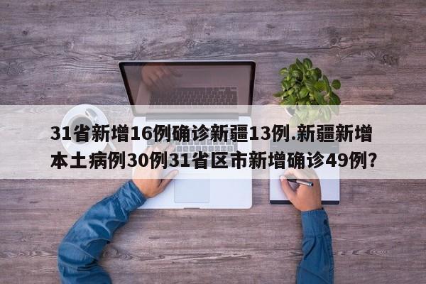 31省新增16例确诊新疆13例.新疆新增本土病例30例31省区市新增确诊49例?
