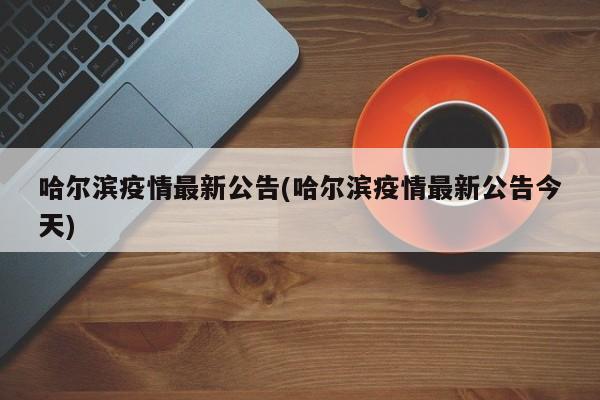 哈尔滨疫情最新公告(哈尔滨疫情最新公告今天)