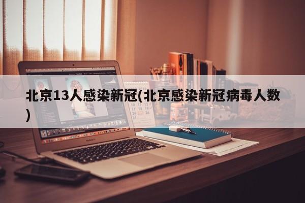 北京13人感染新冠(北京感染新冠病毒人数)