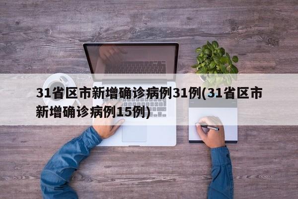 31省区市新增确诊病例31例(31省区市新增确诊病例15例)