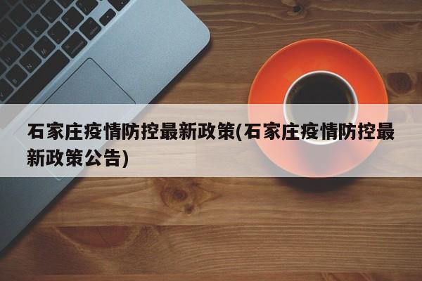 石家庄疫情防控最新政策(石家庄疫情防控最新政策公告)