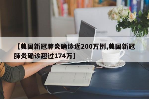 【美国新冠肺炎确诊近200万例,美国新冠肺炎确诊超过174万】