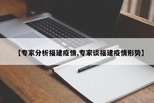 【专家分析福建疫情,专家谈福建疫情形势】