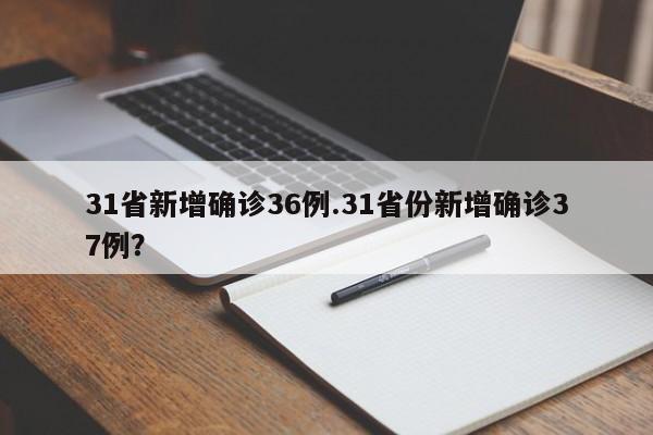 31省新增确诊36例.31省份新增确诊37例?