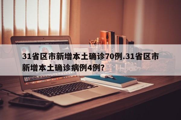 31省区市新增本土确诊70例.31省区市新增本土确诊病例4例?
