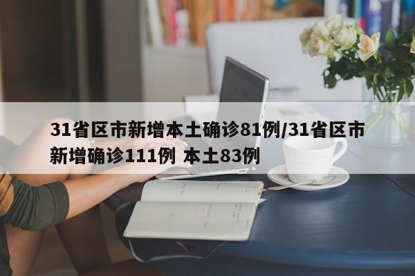 31省区市新增本土确诊81例/31省区市新增确诊111例 本土83例