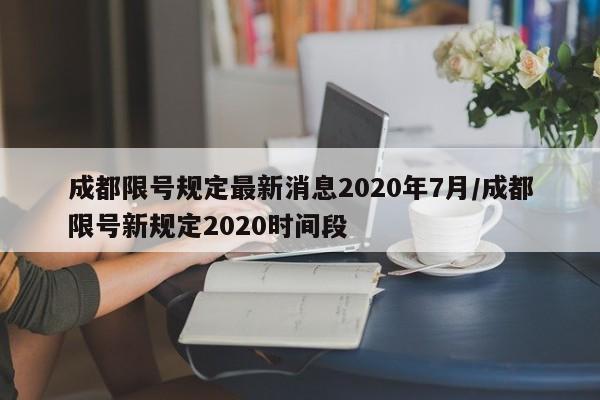 成都限号规定最新消息2020年7月/成都限号新规定2020时间段