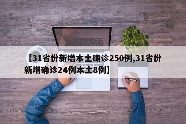 【31省份新增本土确诊250例,31省份新增确诊24例本土8例】