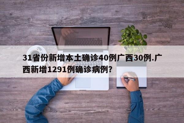 31省份新增本土确诊40例广西30例.广西新增1291例确诊病例?