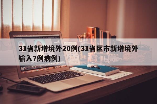 31省新增境外20例(31省区市新增境外输入7例病例)