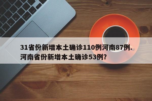 31省份新增本土确诊110例河南87例.河南省份新增本土确诊53例?