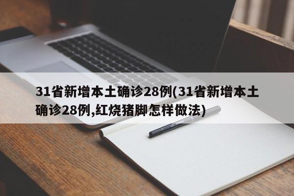 31省新增本土确诊28例(31省新增本土确诊28例,红烧猪脚怎样做法)
