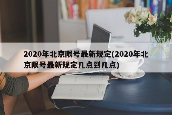 2020年北京限号最新规定(2020年北京限号最新规定几点到几点)