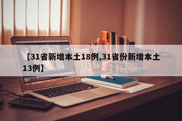 【31省新增本土18例,31省份新增本土13例】