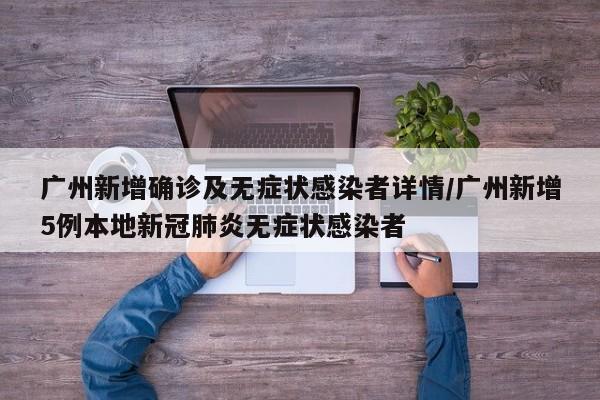 广州新增确诊及无症状感染者详情/广州新增5例本地新冠肺炎无症状感染者