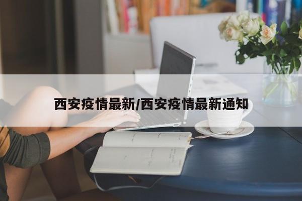西安疫情最新/西安疫情最新通知