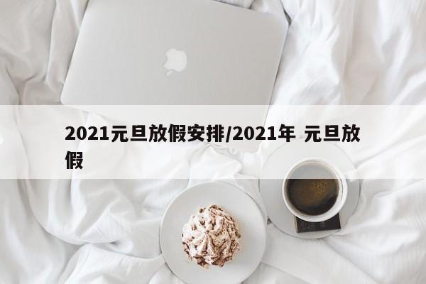 2021元旦放假安排/2021年 元旦放假