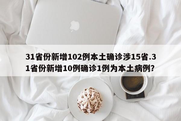 31省份新增102例本土确诊涉15省.31省份新增10例确诊1例为本土病例?