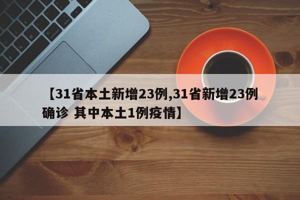 【31省本土新增23例,31省新增23例确诊 其中本土1例疫情】
