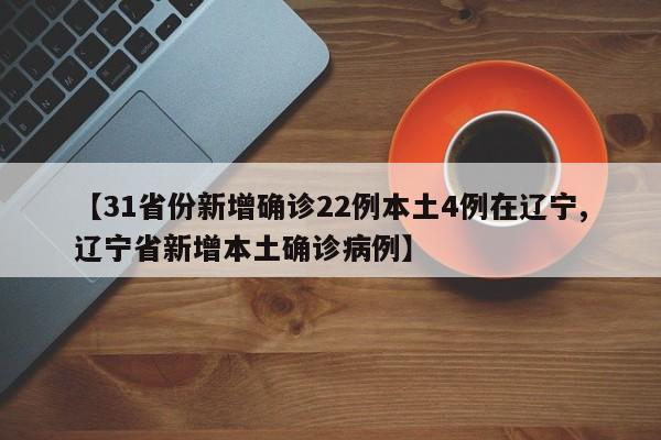 【31省份新增确诊22例本土4例在辽宁,辽宁省新增本土确诊病例】